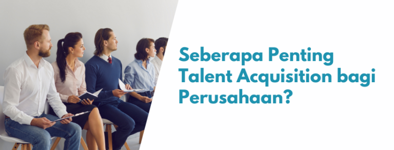 Seberapa Penting Talent Acquisition bagi Perusahaan?