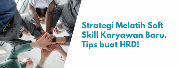 Strategi Melatih Soft Skill Karyawan Baru. Tips buat HRD!